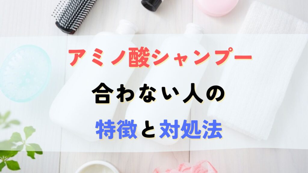 アミノ酸シャンプー合わない人の特徴は？原因と対策