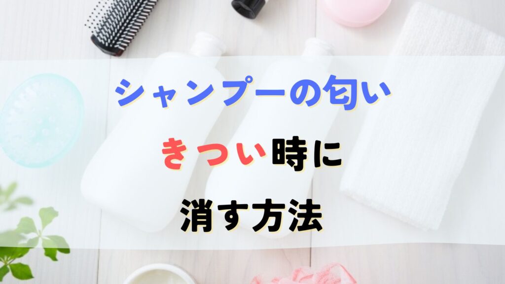 シャンプーの匂いがきつい時に消す方法！くさいと言われてできること