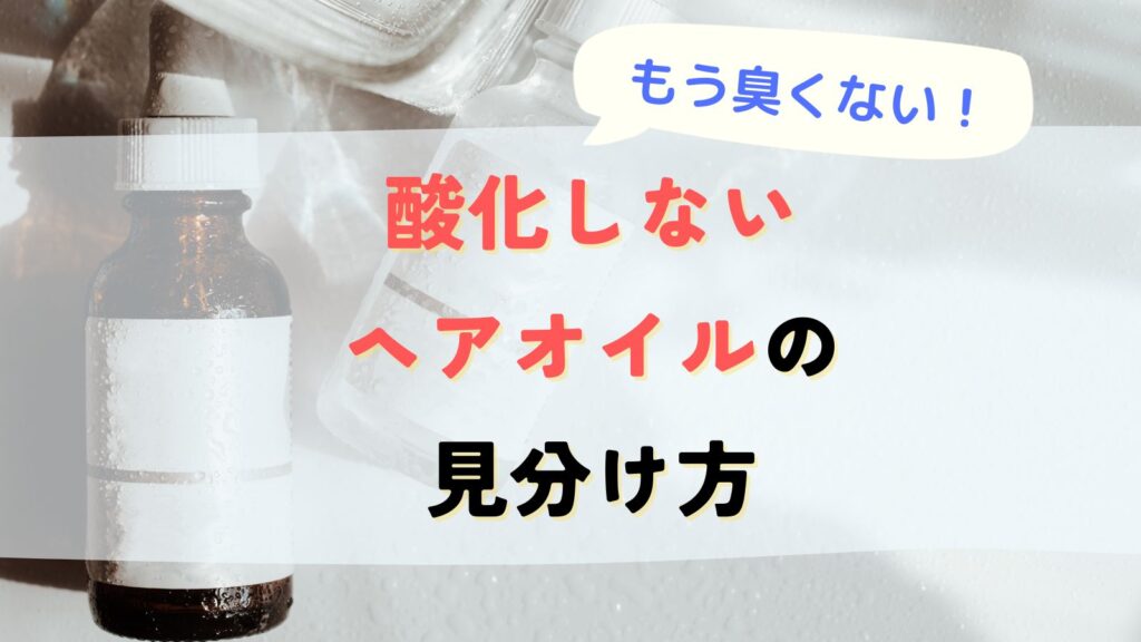 ヘアオイル酸化臭がしない商品の見分け方！全成分表示に植物油があると注意