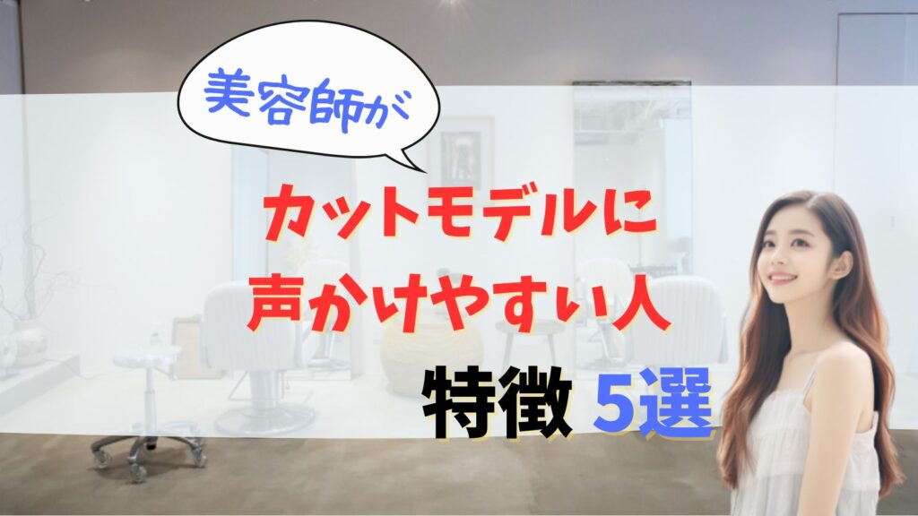 カットモデルに声かけられる人の特徴5つ！美容師が声かけたくなるのは意外な人！