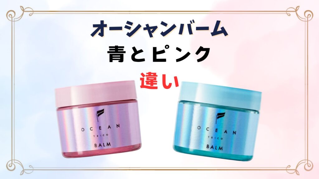 オーシャントリコバームの違い・青とピンクはどっちがいい？口コミ評価まとめ