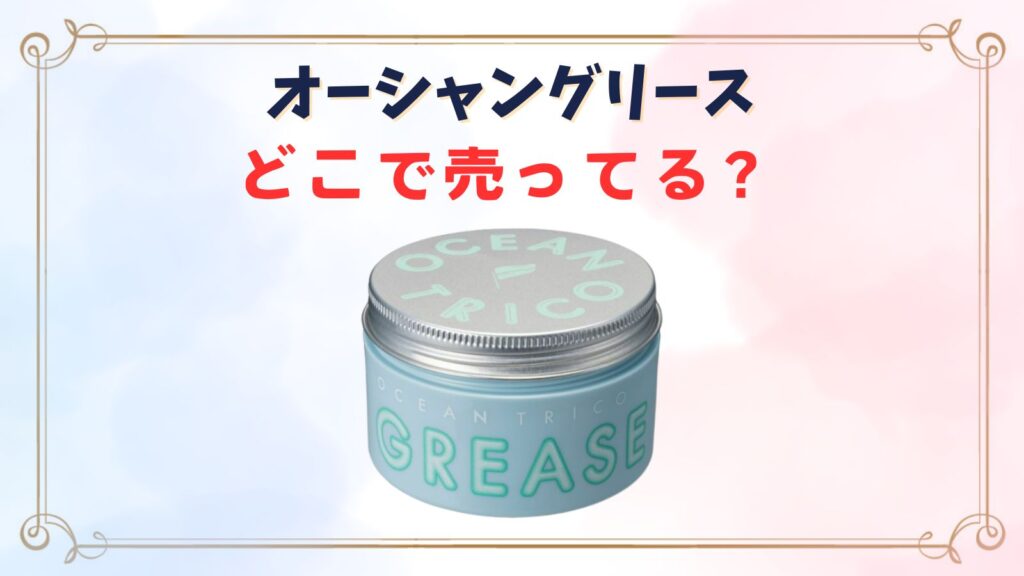 オーシャントリコグリースは販売中止？販売店はどこで売ってる？