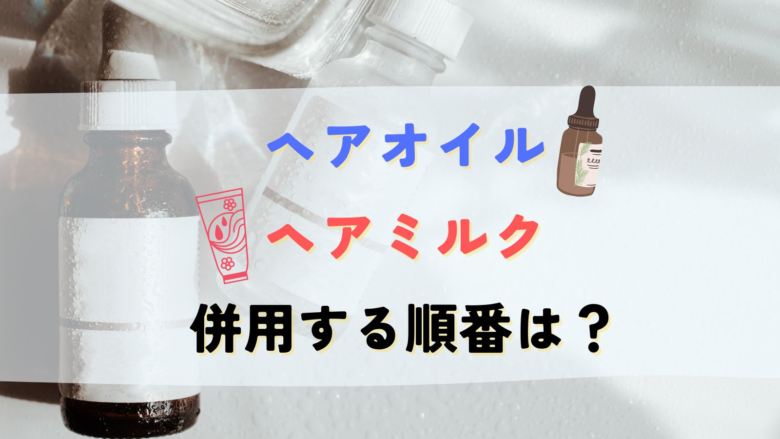 ヘアミルクとヘアオイル併用する順番はどっちが先？ドライヤー前に使うおすすめは？