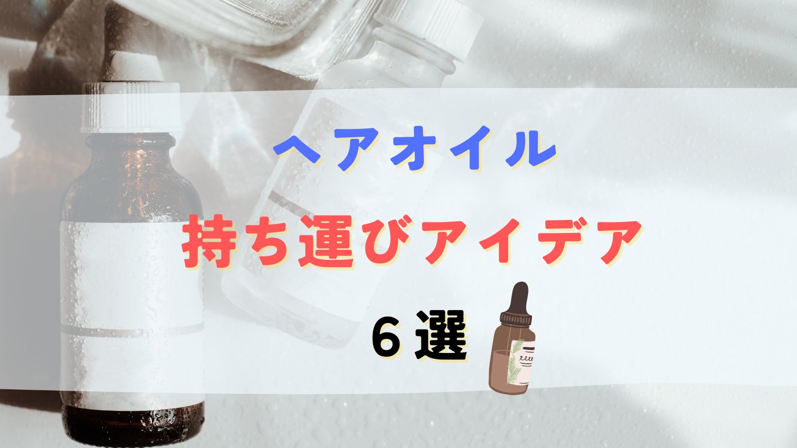 ヘアオイル持ち運び家にあるものでできるアイデアや100均グッズ6選！漏れない方法は？