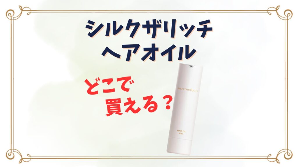 シルクザリッチヘアオイルどこで買える？いつからネットで売ってる？