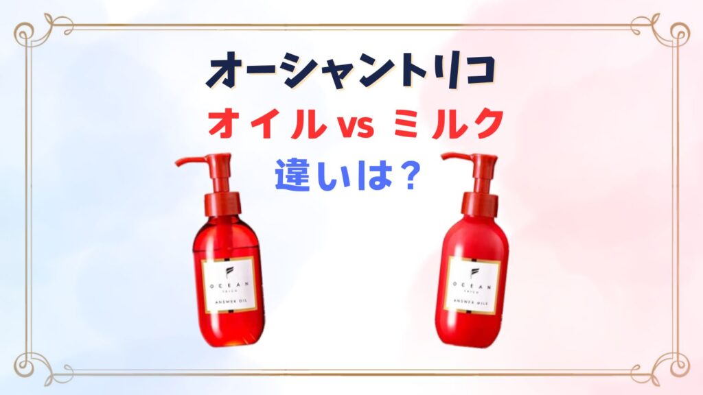 オーシャントリコオイルとミルクの違いは？くせ毛にはどっちがいい？